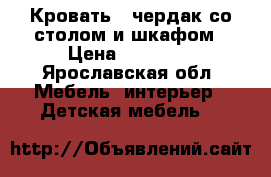 Кровать - чердак со столом и шкафом › Цена ­ 14 500 - Ярославская обл. Мебель, интерьер » Детская мебель   